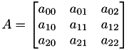 \[ A=\begin{bmatrix} a_{00}\quad a_{01}\quad a_{02}\\ a_{10}\quad a_{11}\quad a_{12}\\ a_{20}\quad a_{21}\quad a_{22}\\ \end{bmatrix} \]